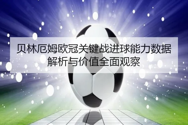 贝林厄姆欧冠关键战进球能力数据解析与价值全面观察