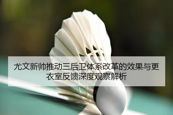 尤文新帅推动三后卫体系改革的效果与更衣室反馈深度观察解析