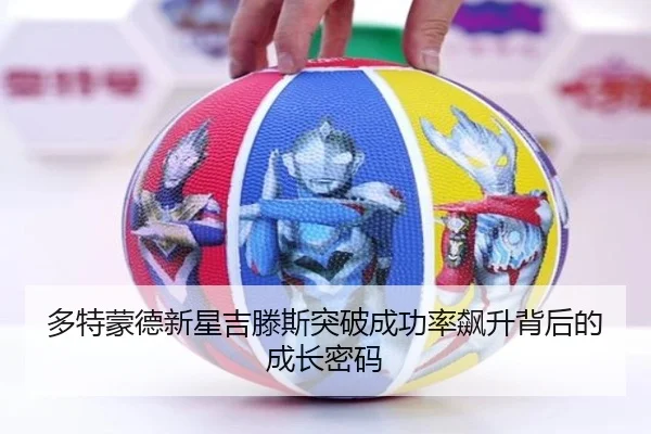 多特蒙德新星吉滕斯突破成功率飙升背后的成长密码