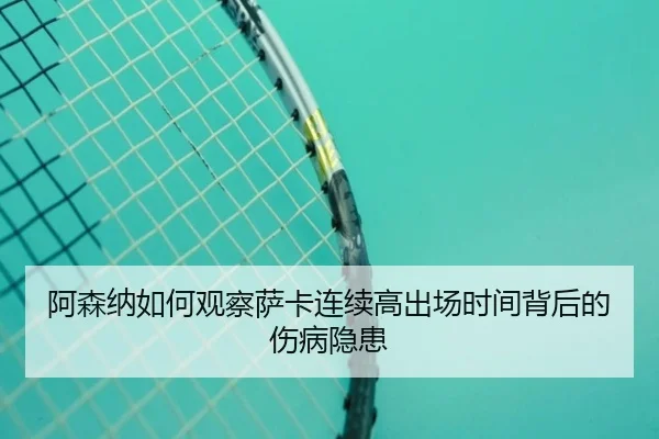 阿森纳如何观察萨卡连续高出场时间背后的伤病隐患