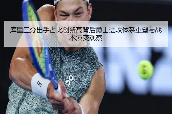 库里三分出手占比创新高背后勇士进攻体系重塑与战术演变观察